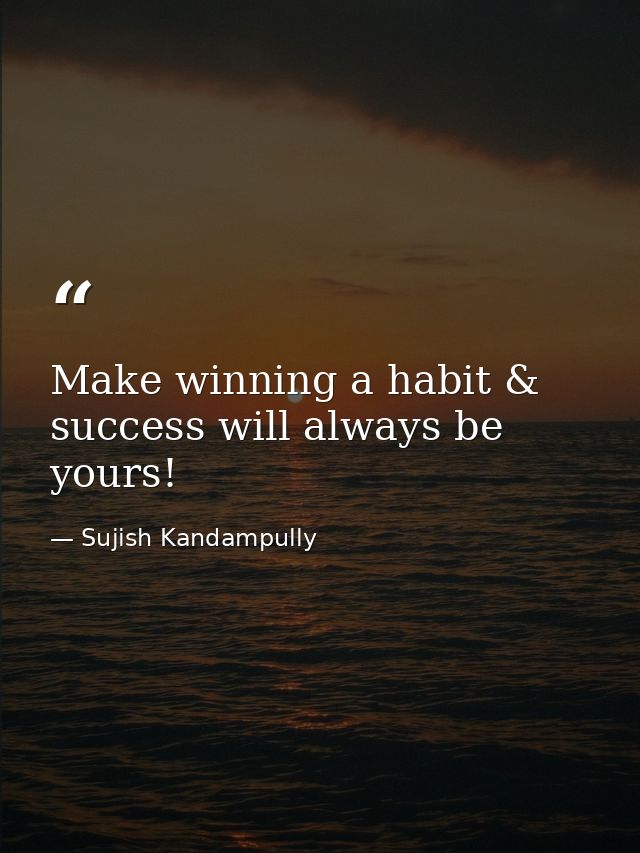 Make winning a habit & success will always be yours! — Sujish Kandampully