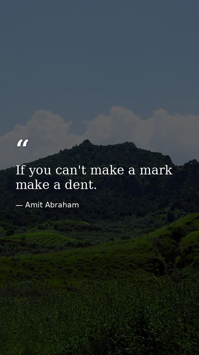 If you can't make a mark make a dent. — Amit Abraham
