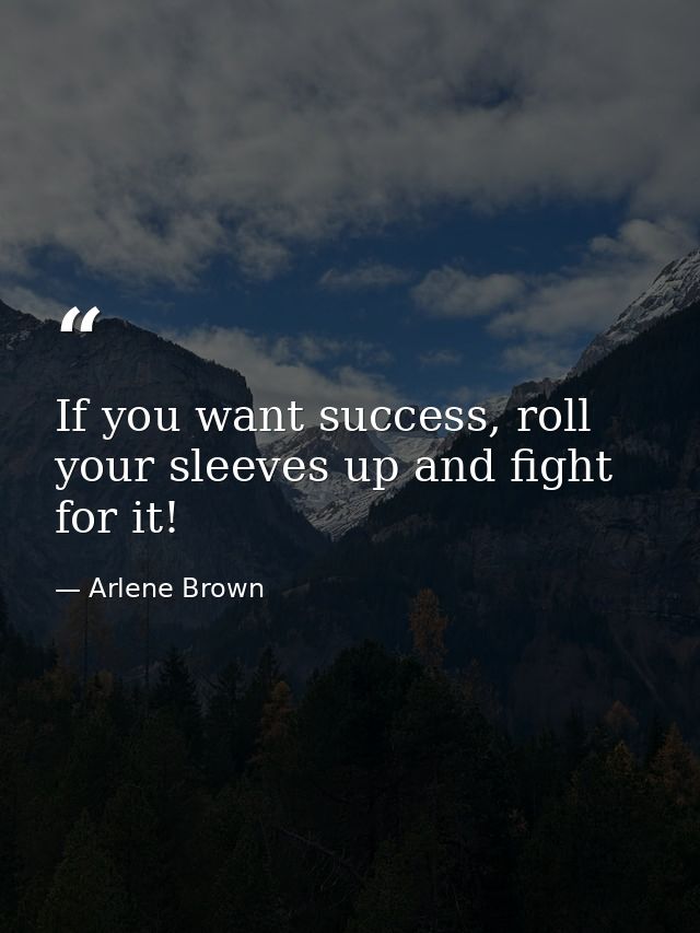 If you want success, roll your sleeves up and fight for it! — Arlene Brown