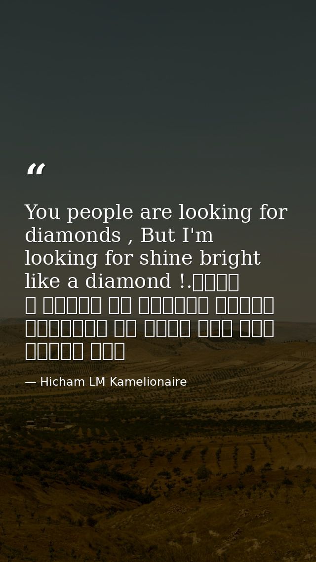 You people are looking for diamonds , But I'm looking for shine bright like a diamond !.أنتم الناس تبحثون عن الماس ، لكن — Hicham LM Kamelionaire