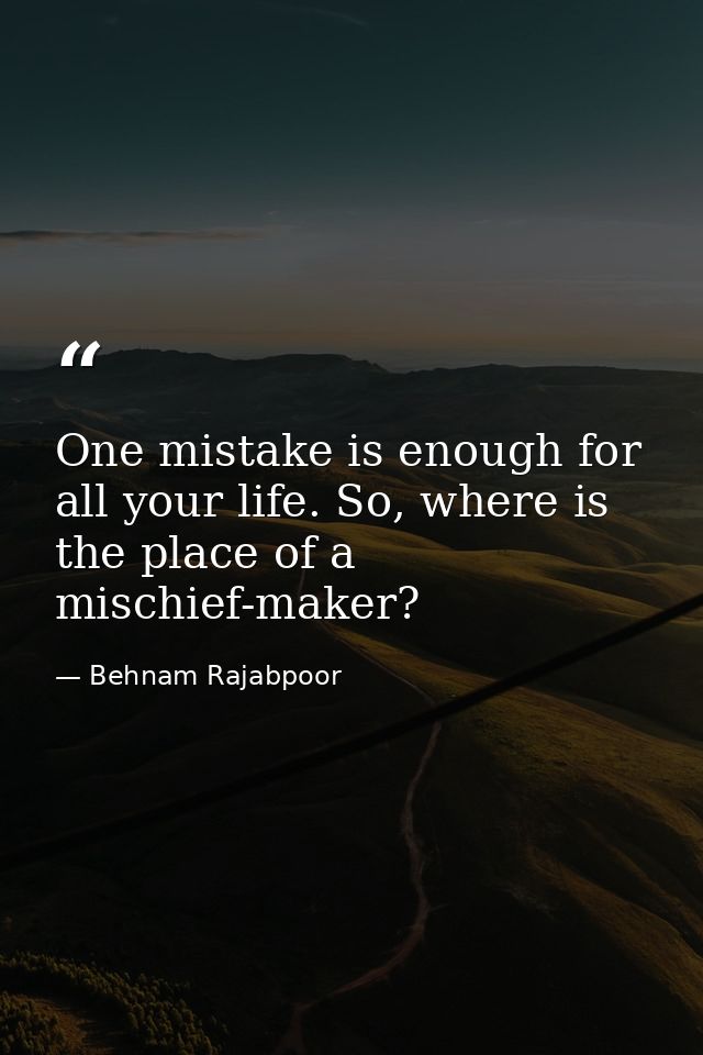 One mistake is enough for all your life. So, where is the place of a mischief-maker? — Behnam Rajabpoor
