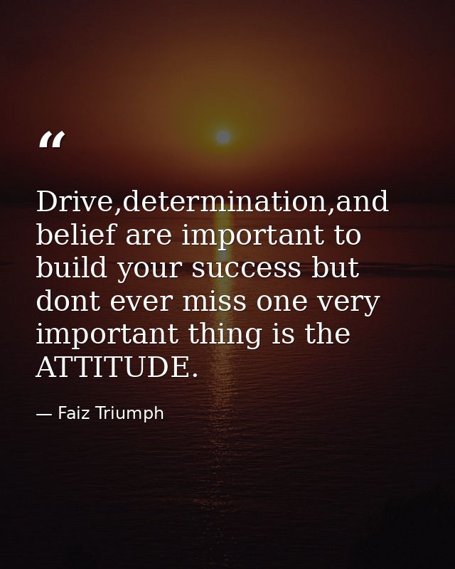 Drive,determination,and belief are important to build your success but dont ever miss one very important thing is the AT — Faiz Triumph