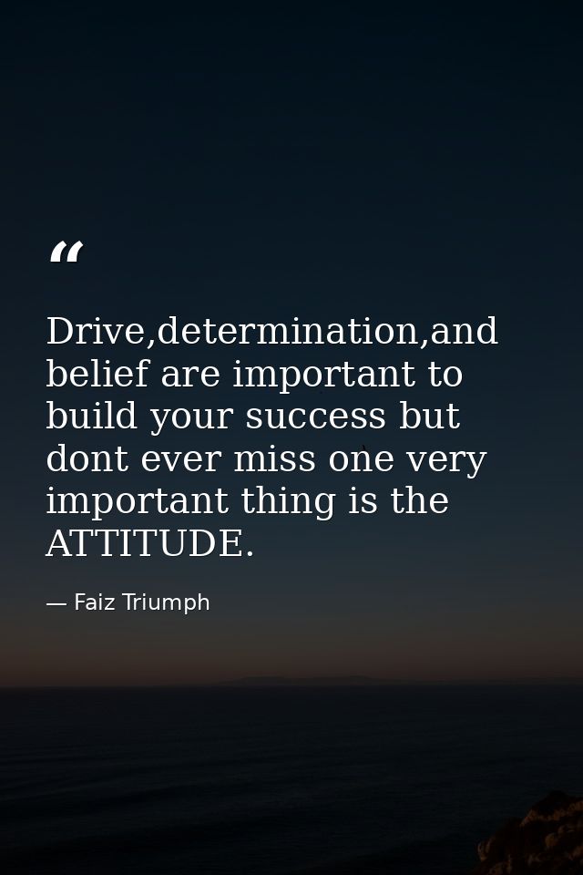 Drive,determination,and belief are important to build your success but dont ever miss one very important thing is the AT — Faiz Triumph