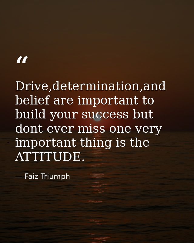 Drive,determination,and belief are important to build your success but dont ever miss one very important thing is the AT — Faiz Triumph