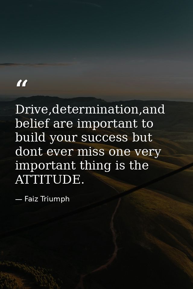 Drive,determination,and belief are important to build your success but dont ever miss one very important thing is the AT — Faiz Triumph