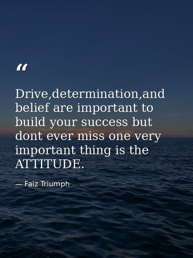 Drive,determination,and belief are important to build your success but dont ever miss one very important thing is the AT — Faiz Triumph