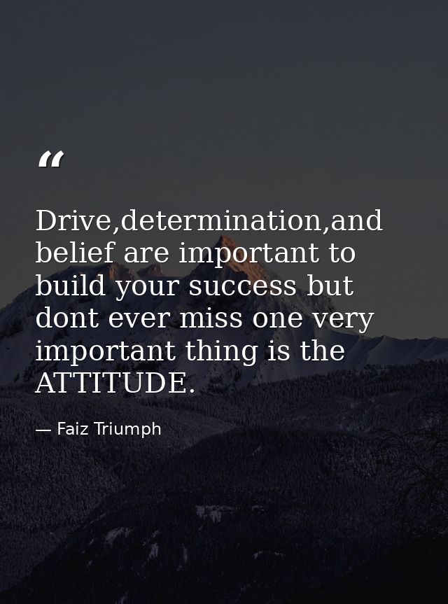 Drive,determination,and belief are important to build your success but dont ever miss one very important thing is the AT — Faiz Triumph