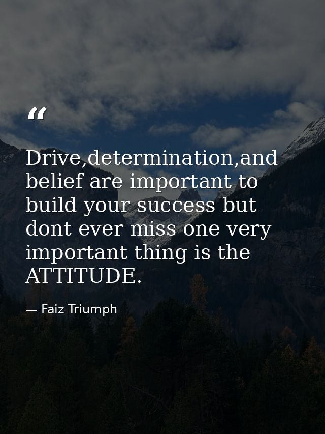 Drive,determination,and belief are important to build your success but dont ever miss one very important thing is the AT — Faiz Triumph
