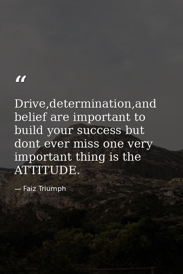 Drive,determination,and belief are important to build your success but dont ever miss one very important thing is the AT — Faiz Triumph