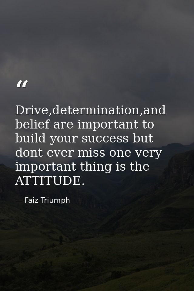 Drive,determination,and belief are important to build your success but dont ever miss one very important thing is the AT — Faiz Triumph