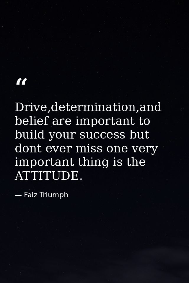 Drive,determination,and belief are important to build your success but dont ever miss one very important thing is the AT — Faiz Triumph
