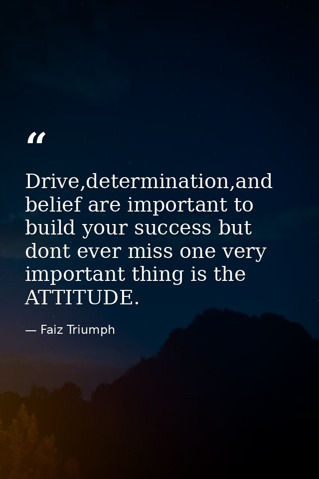 Drive,determination,and belief are important to build your success but dont ever miss one very important thing is the AT — Faiz Triumph