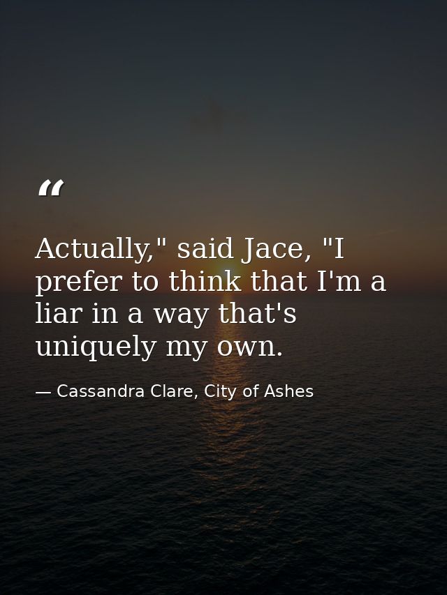 Actually," said Jace, "I prefer to think that I'm a liar in a way that's uniquely my own. — Cassandra Clare, City of Ashes