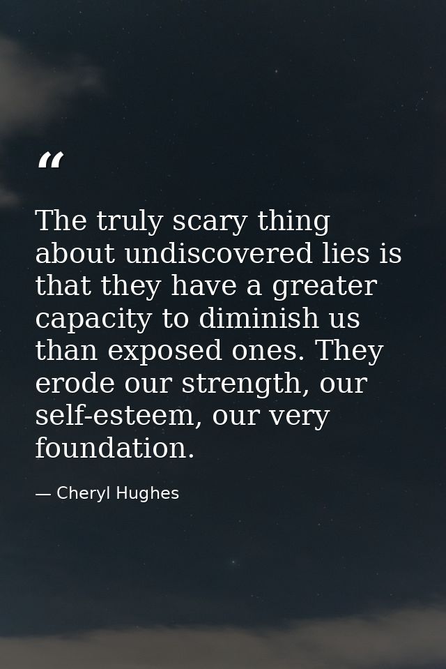 The truly scary thing about undiscovered lies is that they have a greater capacity to diminish us than exposed ones. The — Cheryl Hughes