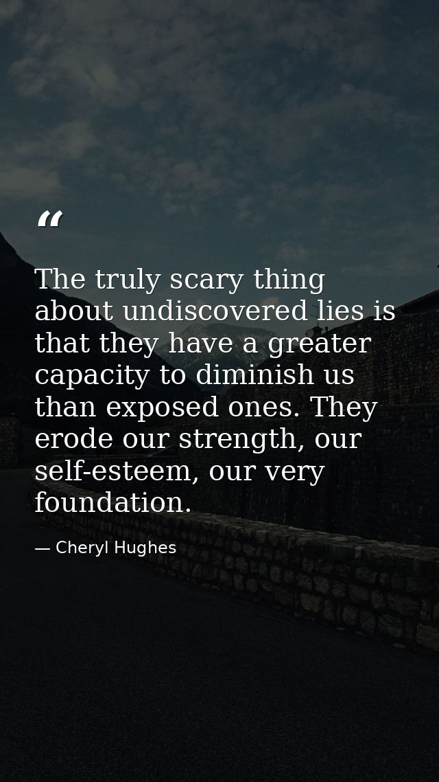 The truly scary thing about undiscovered lies is that they have a greater capacity to diminish us than exposed ones. The — Cheryl Hughes