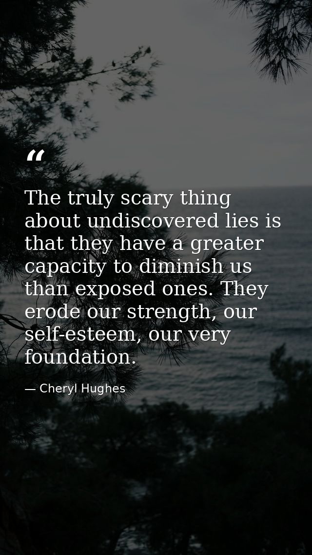 The truly scary thing about undiscovered lies is that they have a greater capacity to diminish us than exposed ones. The — Cheryl Hughes