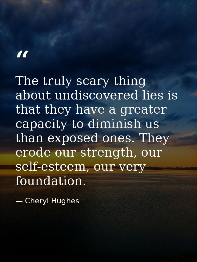 The truly scary thing about undiscovered lies is that they have a greater capacity to diminish us than exposed ones. The — Cheryl Hughes