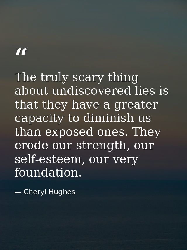 The truly scary thing about undiscovered lies is that they have a greater capacity to diminish us than exposed ones. The — Cheryl Hughes
