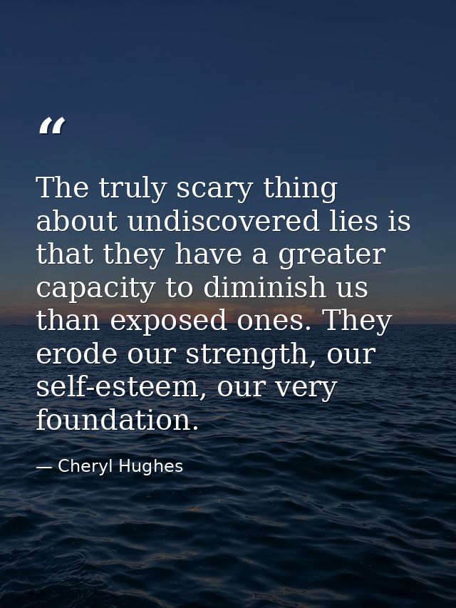 The truly scary thing about undiscovered lies is that they have a greater capacity to diminish us than exposed ones. The — Cheryl Hughes