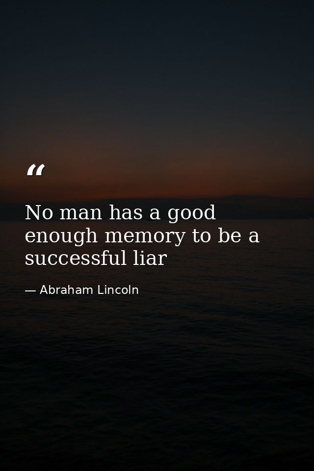 No man has a good enough memory to be a successful liar — Abraham Lincoln