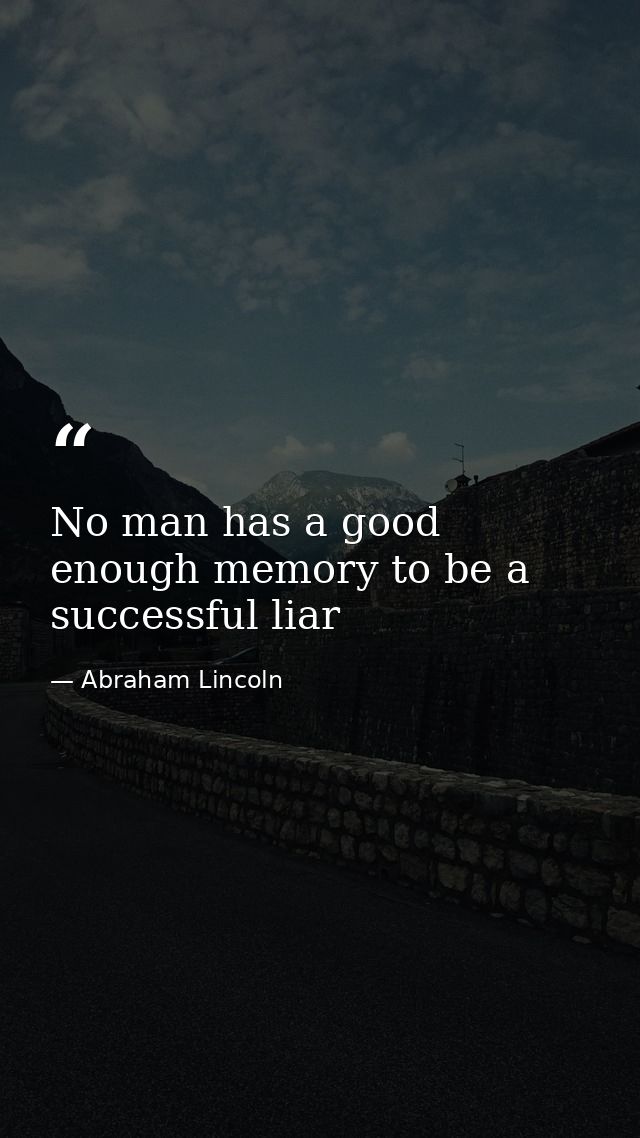 No man has a good enough memory to be a successful liar — Abraham Lincoln