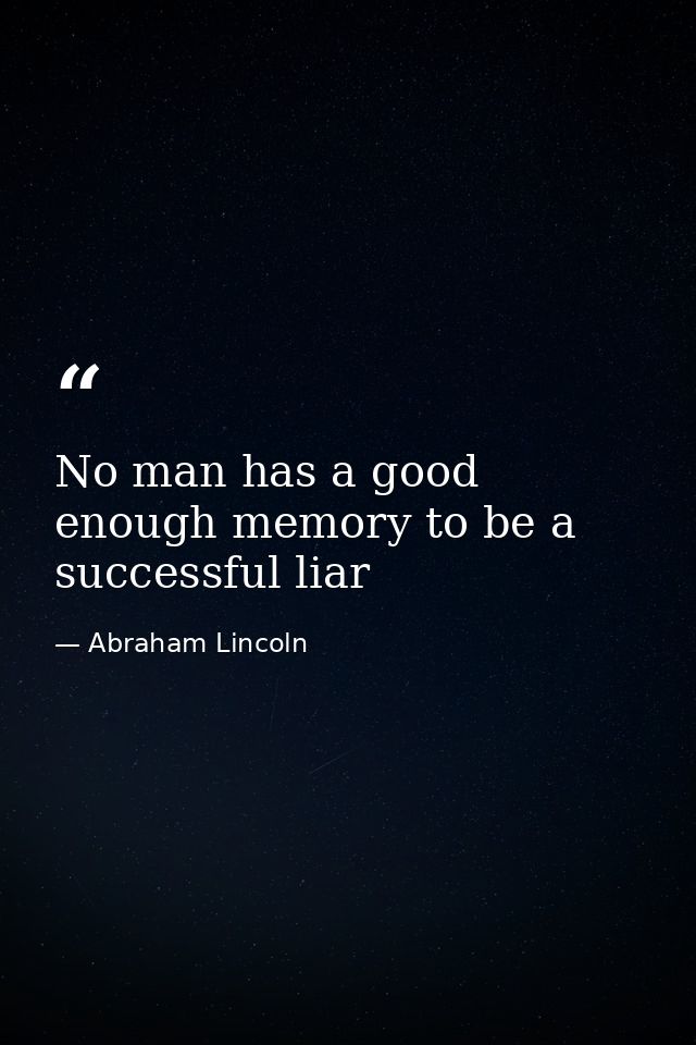 No man has a good enough memory to be a successful liar — Abraham Lincoln