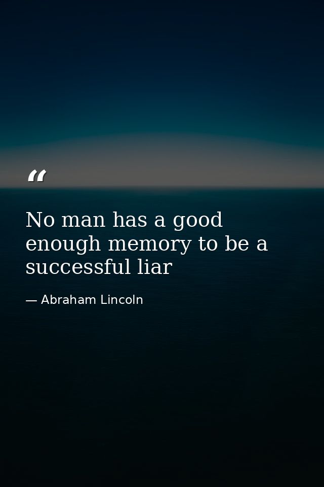 No man has a good enough memory to be a successful liar — Abraham Lincoln
