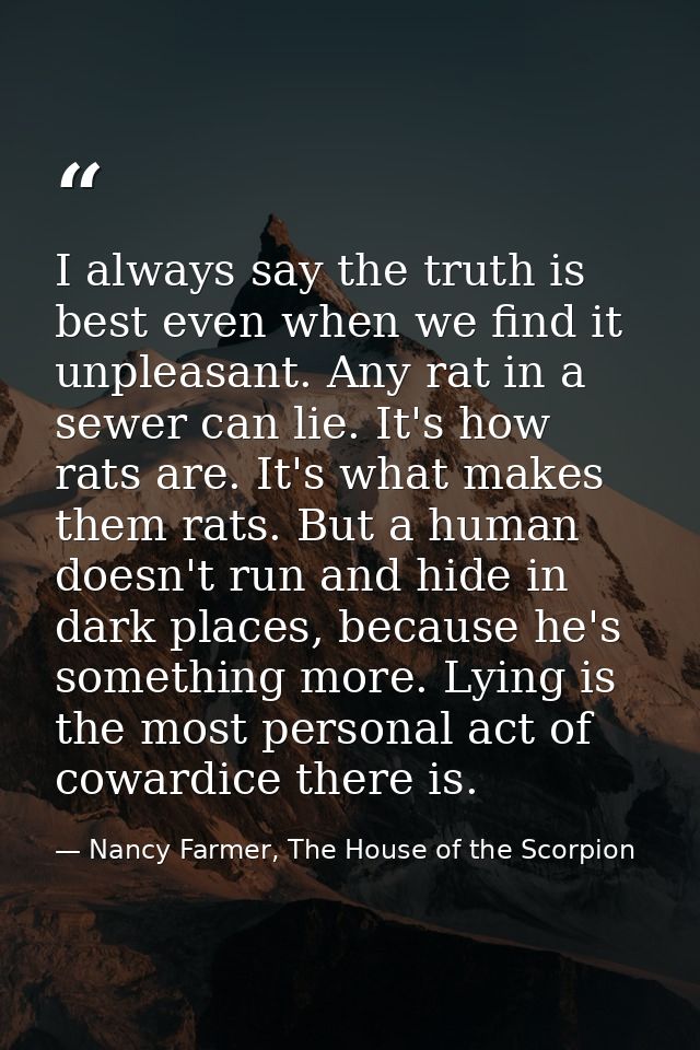I always say the truth is best even when we find it unpleasant. Any rat in a sewer can lie. It's how rats are. It's what — Nancy Farmer, The House of the Scorpion