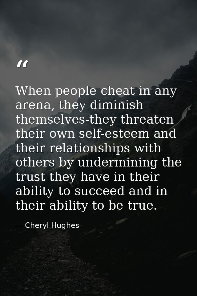 When people cheat in any arena, they diminish themselves-they threaten their own self-esteem and their relationships wit — Cheryl Hughes