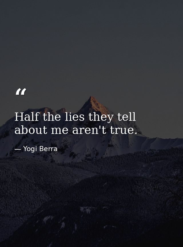 Half the lies they tell about me aren't true. — Yogi Berra