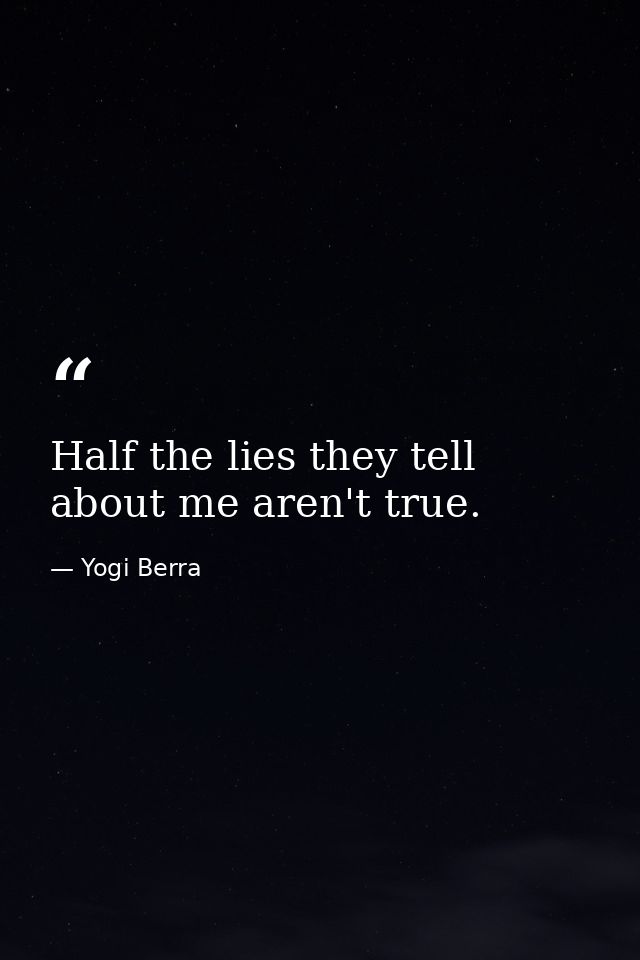 Half the lies they tell about me aren't true. — Yogi Berra