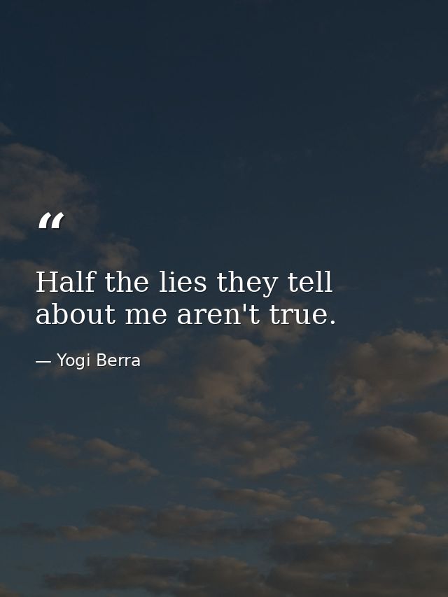 Half the lies they tell about me aren't true. — Yogi Berra