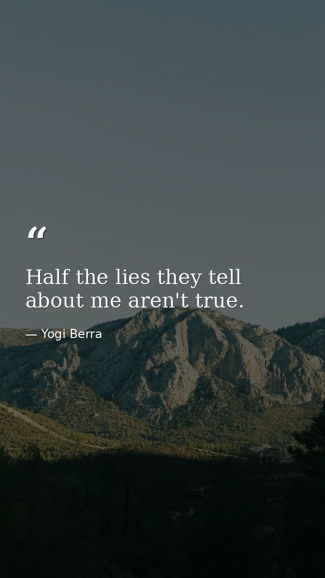 Half the lies they tell about me aren't true. — Yogi Berra