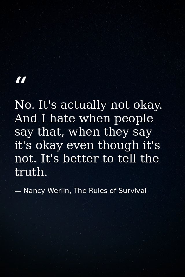 No. It's actually not okay. And I hate when people say that, when they say it's okay even though it's not. It's better t — Nancy Werlin, The Rules of Survival
