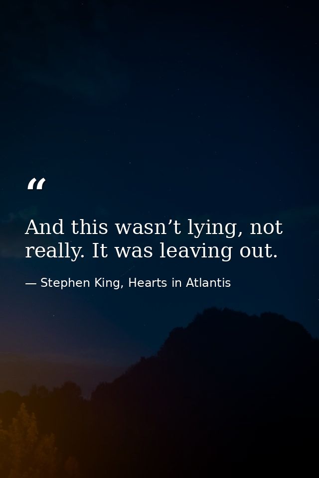 And this wasn’t lying, not really. It was leaving out. — Stephen King, Hearts in Atlantis