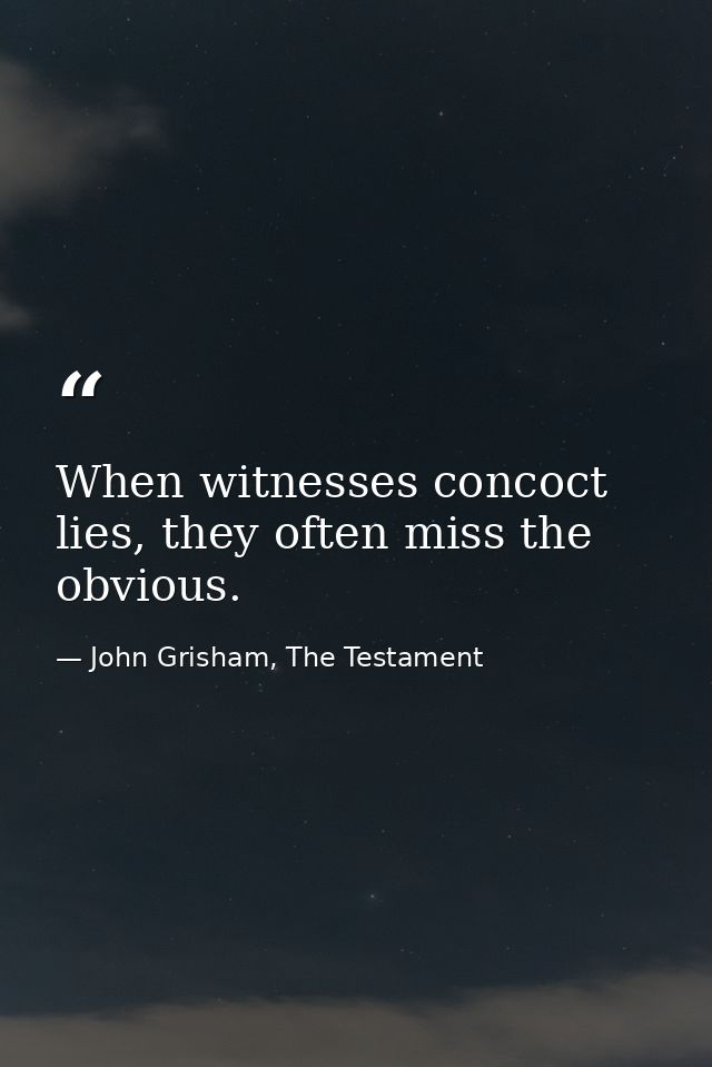 When witnesses concoct lies, they often miss the obvious. — John Grisham, The Testament
