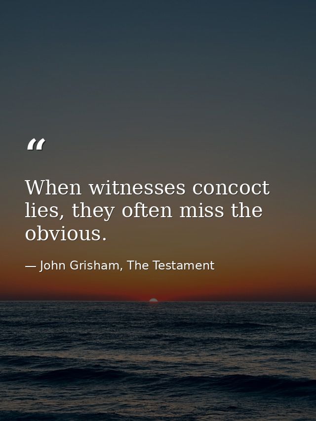 When witnesses concoct lies, they often miss the obvious. — John Grisham, The Testament