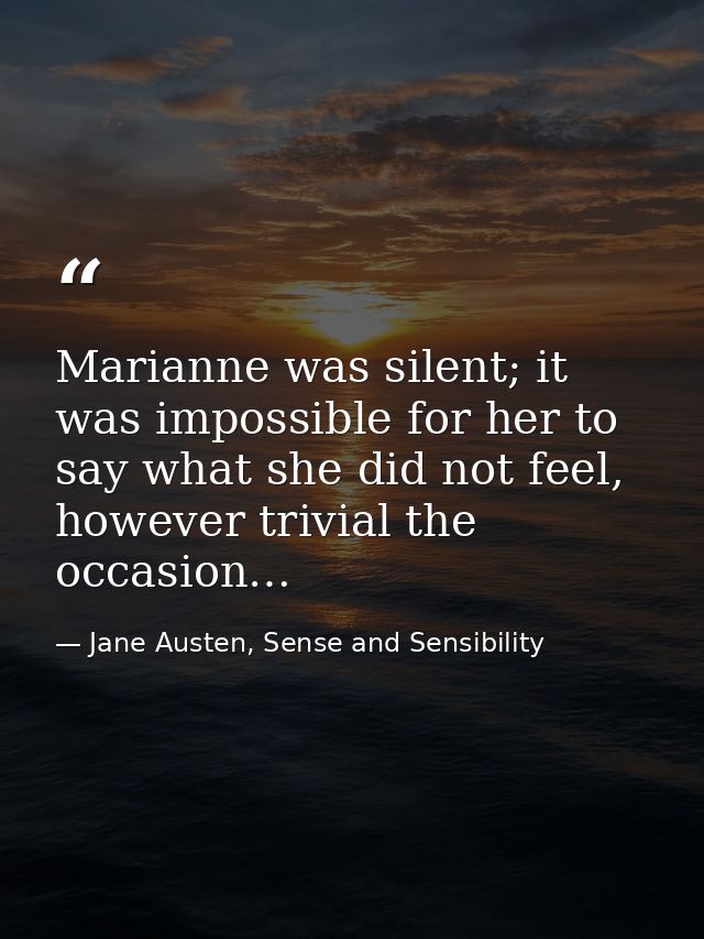 Marianne was silent; it was impossible for her to say what she did not feel, however trivial the occasion… — Jane Austen, Sense and Sensibility