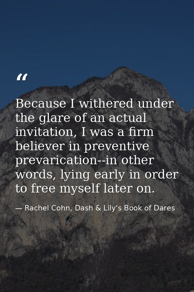 Because I withered under the glare of an actual invitation, I was a firm believer in preventive prevarication--in other  — Rachel Cohn, Dash & Lily's Book of Dares