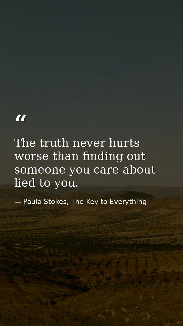 The truth never hurts worse than finding out someone you care about lied to you. — Paula Stokes, The Key to Everything