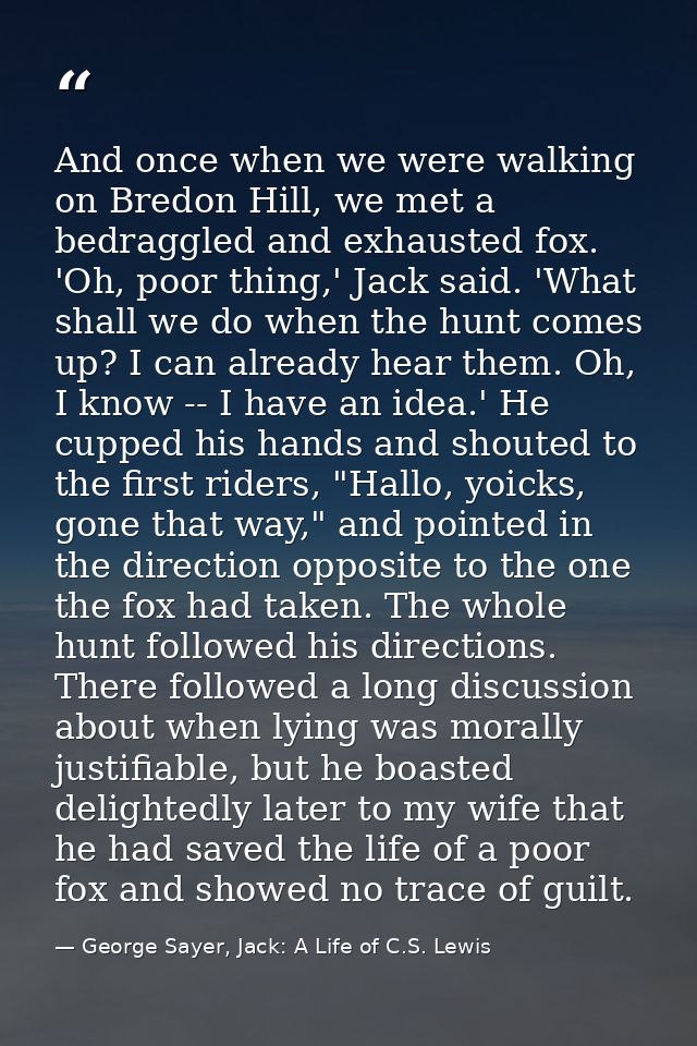 And once when we were walking on Bredon Hill, we met a bedraggled and exhausted fox. 'Oh, poor thing,' Jack said. 'What  — George Sayer, Jack: A Life of C.S. Lewis