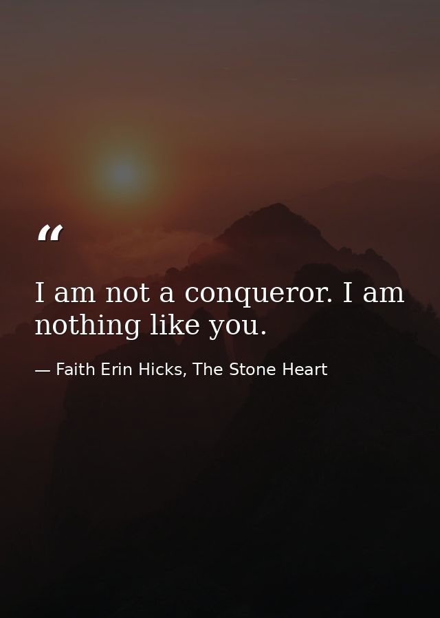 I am not a conqueror. I am nothing like you. — Faith Erin Hicks, The Stone Heart