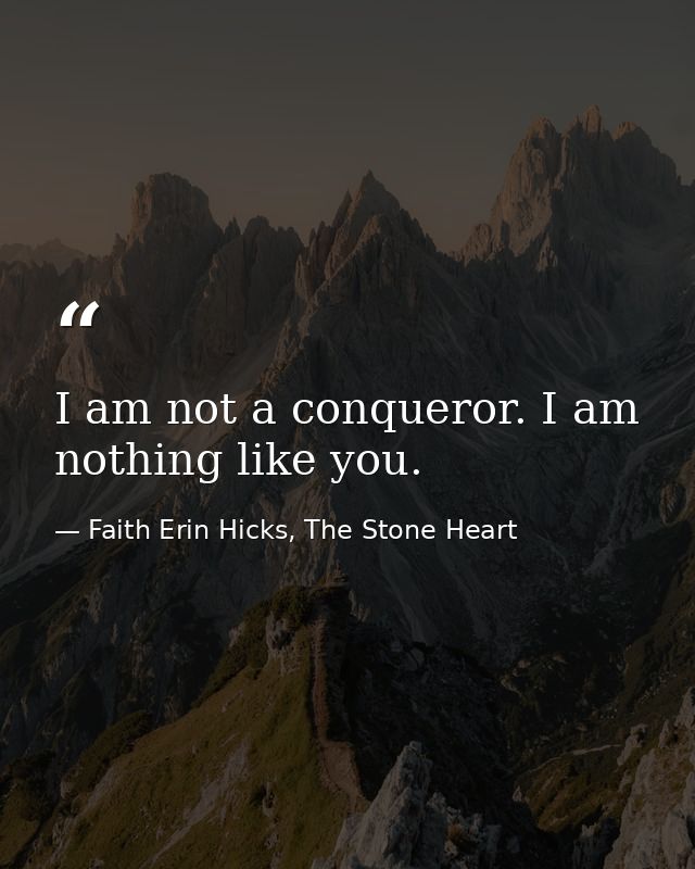 I am not a conqueror. I am nothing like you. — Faith Erin Hicks, The Stone Heart