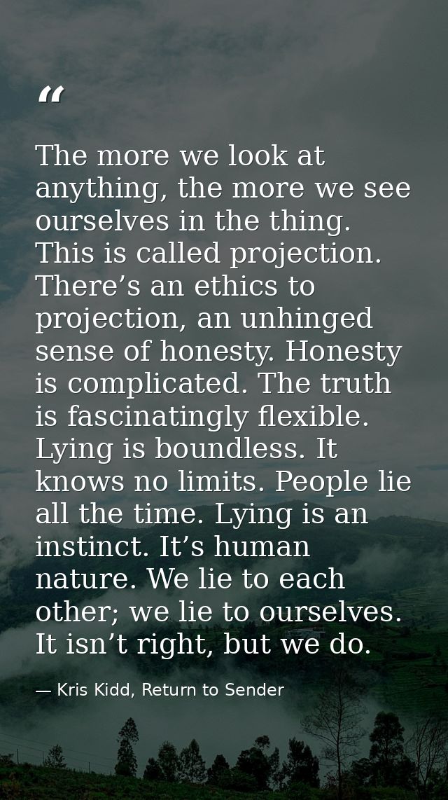 The more we look at anything, the more we see ourselves in the thing. This is called projection. There’s an ethics to pr — Kris Kidd, Return to Sender