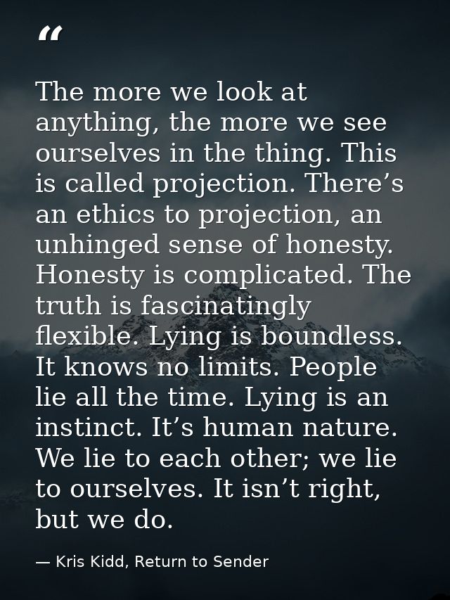 The more we look at anything, the more we see ourselves in the thing. This is called projection. There’s an ethics to pr — Kris Kidd, Return to Sender
