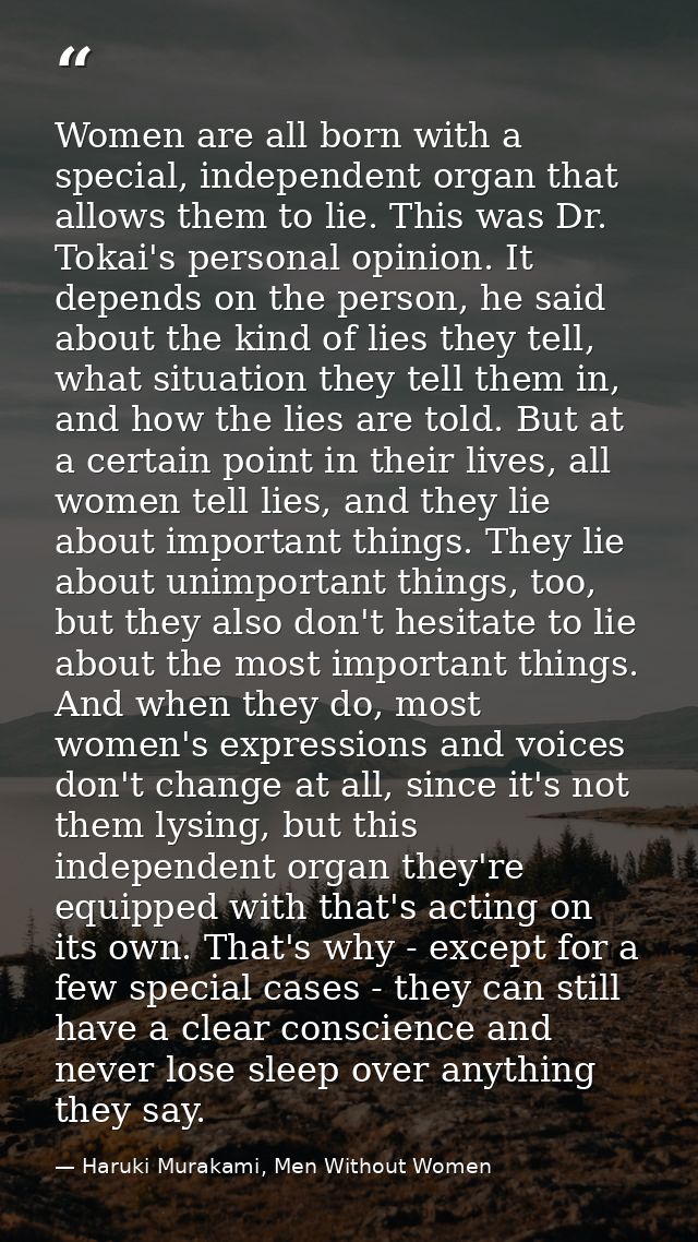Women are all born with a special, independent organ that allows them to lie. This was Dr. Tokai's personal opinion. It  — Haruki Murakami, Men Without Women
