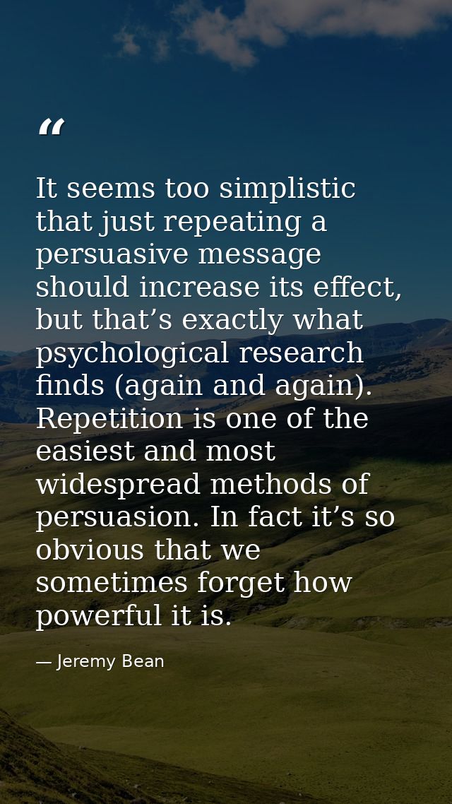 It seems too simplistic that just repeating a persuasive message should increase its effect, but that’s exactly what psy — Jeremy Bean