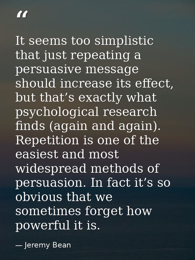 It seems too simplistic that just repeating a persuasive message should increase its effect, but that’s exactly what psy — Jeremy Bean