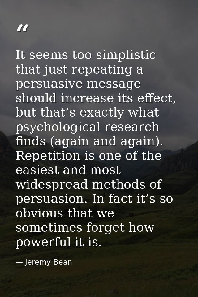 It seems too simplistic that just repeating a persuasive message should increase its effect, but that’s exactly what psy — Jeremy Bean