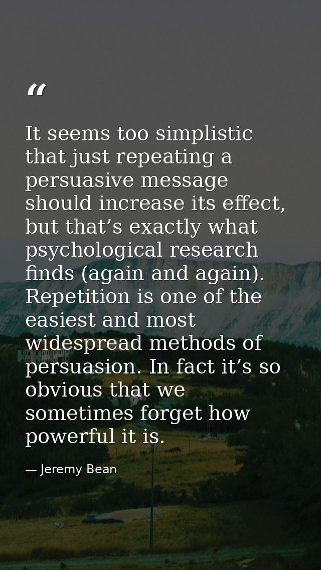 It seems too simplistic that just repeating a persuasive message should increase its effect, but that’s exactly what psy — Jeremy Bean